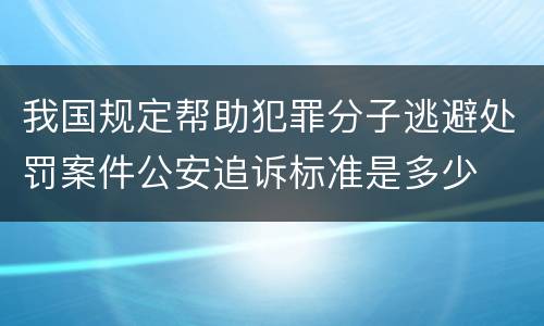 我国规定帮助犯罪分子逃避处罚案件公安追诉标准是多少
