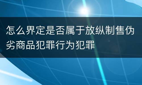 怎么界定是否属于放纵制售伪劣商品犯罪行为犯罪