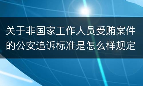 关于非国家工作人员受贿案件的公安追诉标准是怎么样规定