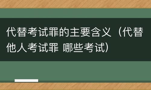 代替考试罪的主要含义（代替他人考试罪 哪些考试）