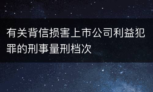 有关背信损害上市公司利益犯罪的刑事量刑档次