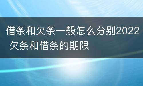 借条和欠条一般怎么分别2022 欠条和借条的期限