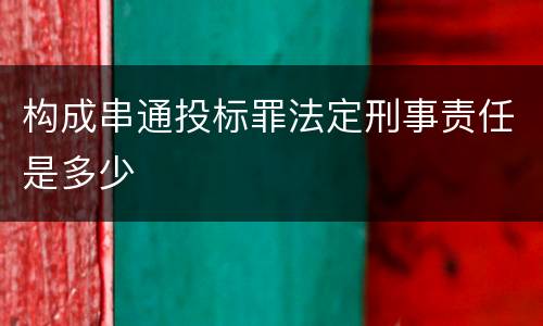 构成串通投标罪法定刑事责任是多少
