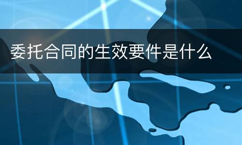 委托合同的生效要件是什么