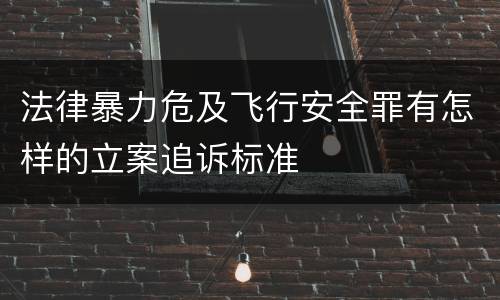 法律暴力危及飞行安全罪有怎样的立案追诉标准
