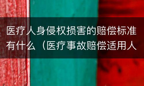 医疗人身侵权损害的赔偿标准有什么（医疗事故赔偿适用人身损害赔偿标准）