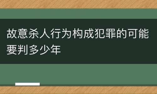 故意杀人行为构成犯罪的可能要判多少年