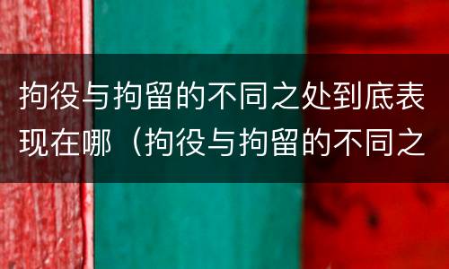 拘役与拘留的不同之处到底表现在哪（拘役与拘留的不同之处到底表现在哪方面）