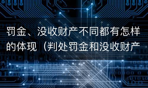 罚金、没收财产不同都有怎样的体现（判处罚金和没收财产的区别）