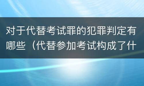对于代替考试罪的犯罪判定有哪些（代替参加考试构成了什么犯罪）