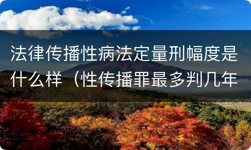 法律传播性病法定量刑幅度是什么样（性传播罪最多判几年）