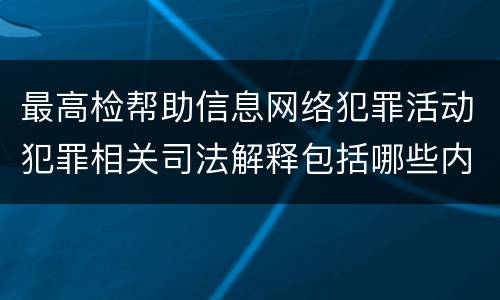 最高检帮助信息网络犯罪活动犯罪相关司法解释包括哪些内容