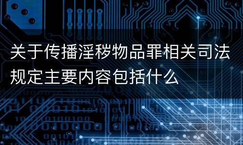 关于传播淫秽物品罪相关司法规定主要内容包括什么