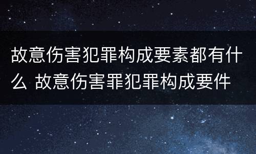 故意伤害犯罪构成要素都有什么 故意伤害罪犯罪构成要件