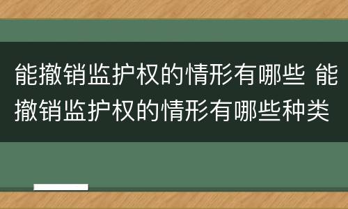 能撤销监护权的情形有哪些 能撤销监护权的情形有哪些种类