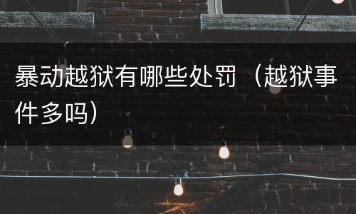 暴动越狱有哪些处罚（越狱事件多吗）