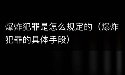 爆炸犯罪是怎么规定的（爆炸犯罪的具体手段）