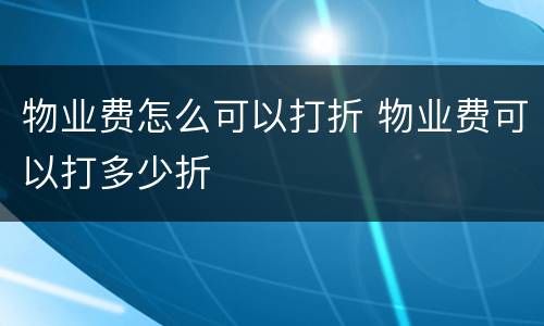 物业费怎么可以打折 物业费可以打多少折