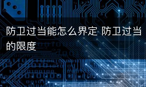 防卫过当能怎么界定 防卫过当的限度