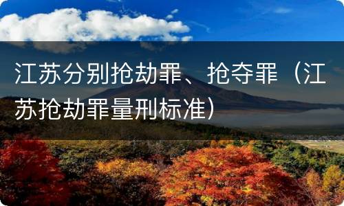 江苏分别抢劫罪、抢夺罪（江苏抢劫罪量刑标准）
