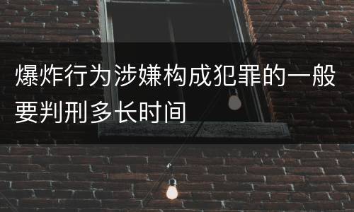 爆炸行为涉嫌构成犯罪的一般要判刑多长时间