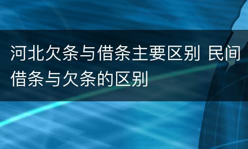 河北欠条与借条主要区别 民间借条与欠条的区别