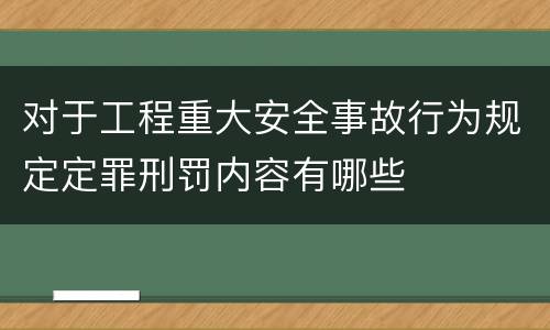对于工程重大安全事故行为规定定罪刑罚内容有哪些