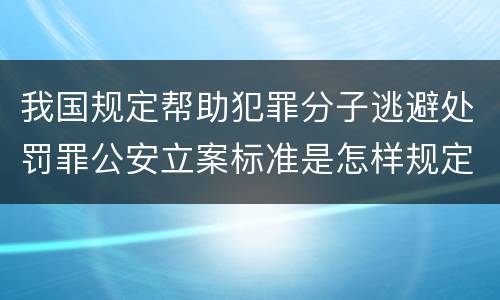 我国规定帮助犯罪分子逃避处罚罪公安立案标准是怎样规定