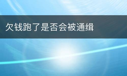 欠钱跑了是否会被通缉