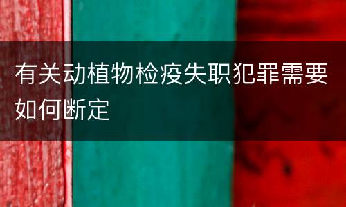 有关动植物检疫失职犯罪需要如何断定