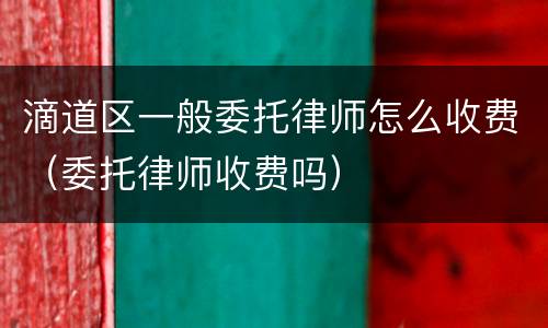 滴道区一般委托律师怎么收费（委托律师收费吗）