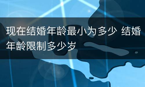 现在结婚年龄最小为多少 结婚年龄限制多少岁
