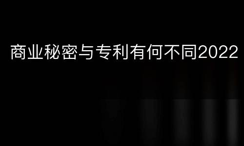商业秘密与专利有何不同2022