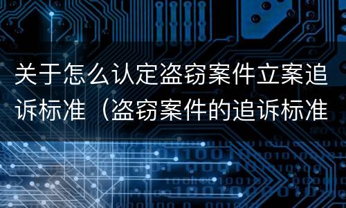关于怎么认定盗窃案件立案追诉标准（盗窃案件的追诉标准）