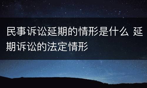 民事诉讼延期的情形是什么 延期诉讼的法定情形
