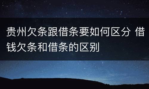 贵州欠条跟借条要如何区分 借钱欠条和借条的区别