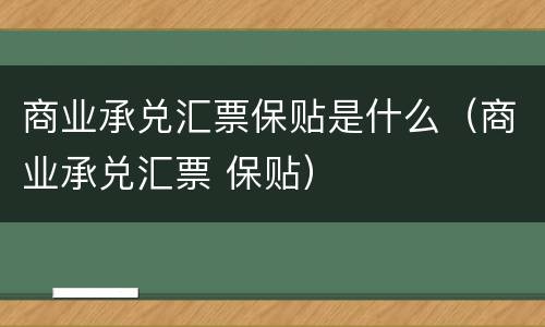 商业承兑汇票保贴是什么（商业承兑汇票 保贴）
