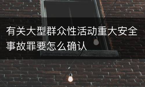 有关大型群众性活动重大安全事故罪要怎么确认