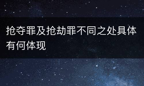 抢夺罪及抢劫罪不同之处具体有何体现
