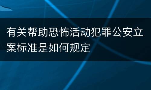 有关帮助恐怖活动犯罪公安立案标准是如何规定