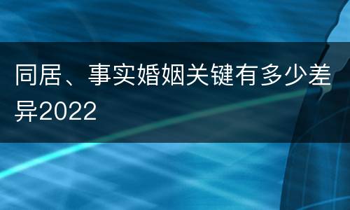 同居、事实婚姻关键有多少差异2022