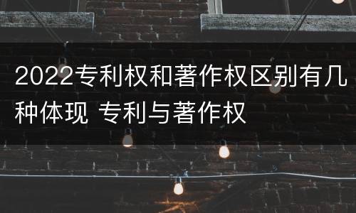 2022专利权和著作权区别有几种体现 专利与著作权
