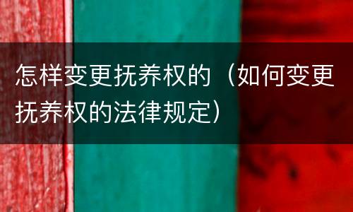 怎样变更抚养权的（如何变更抚养权的法律规定）