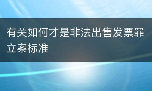 有关如何才是非法出售发票罪立案标准