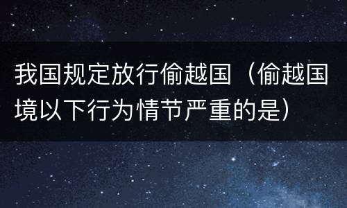 我国规定放行偷越国（偷越国境以下行为情节严重的是）