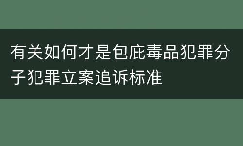 有关如何才是包庇毒品犯罪分子犯罪立案追诉标准