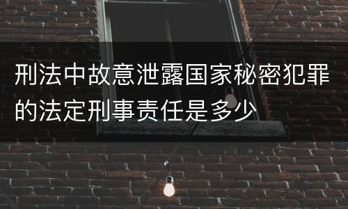 刑法中故意泄露国家秘密犯罪的法定刑事责任是多少