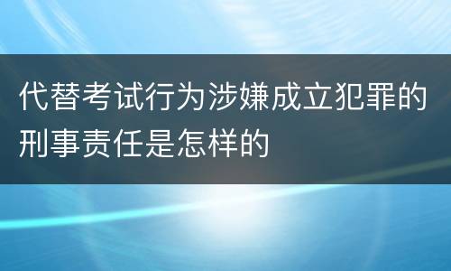 代替考试行为涉嫌成立犯罪的刑事责任是怎样的