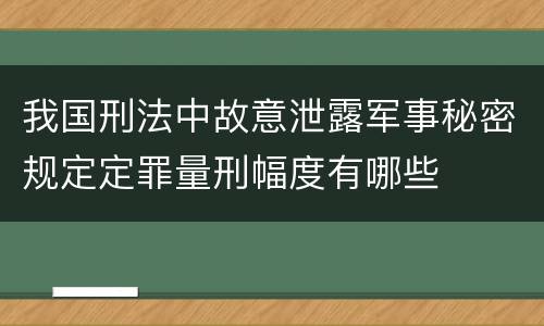我国刑法中故意泄露军事秘密规定定罪量刑幅度有哪些