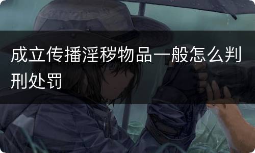 成立传播淫秽物品一般怎么判刑处罚